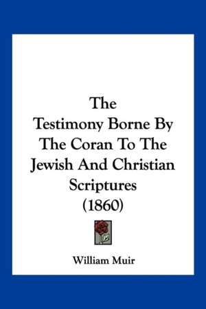 The Testimony Borne By The Coran To The Jewish And Christian Scriptures (1860) de William Muir