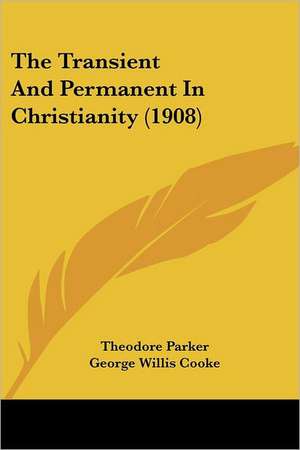 The Transient And Permanent In Christianity (1908) de Theodore Parker