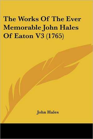 The Works Of The Ever Memorable John Hales Of Eaton V3 (1765) de John Hales