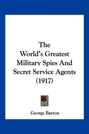 The World's Greatest Military Spies And Secret Service Agents (1917) de George Barton