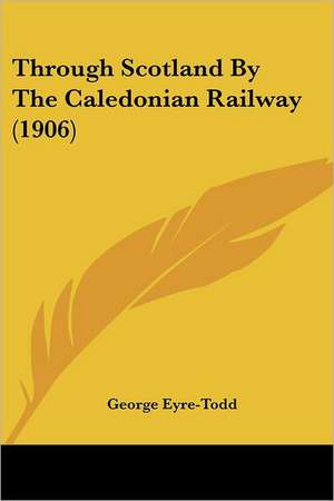 Through Scotland By The Caledonian Railway (1906) de George Eyre-Todd