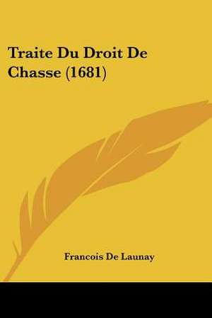 Traite Du Droit De Chasse (1681) de Francois De Launay