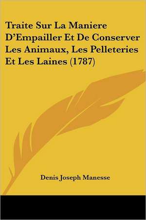 Traite Sur La Maniere D'Empailler Et De Conserver Les Animaux, Les Pelleteries Et Les Laines (1787) de Denis Joseph Manesse