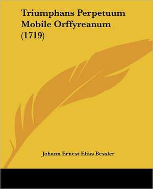 Triumphans Perpetuum Mobile Orffyreanum (1719) de Johann Ernest Elias Bessler