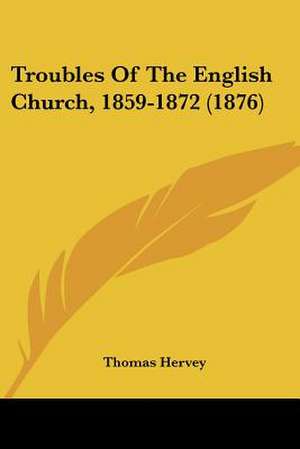 Troubles Of The English Church, 1859-1872 (1876) de Thomas Hervey