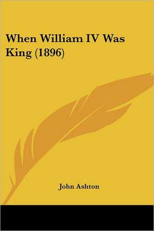 When William IV Was King (1896) de John Ashton