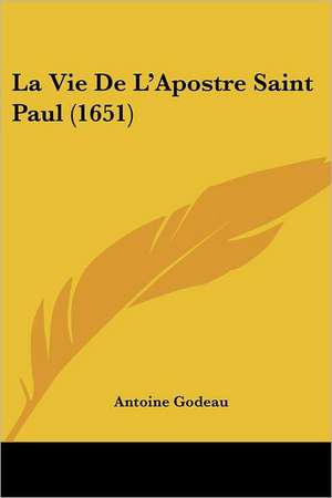 La Vie De L'Apostre Saint Paul (1651) de Antoine Godeau