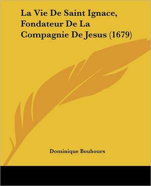 La Vie De Saint Ignace, Fondateur De La Compagnie De Jesus (1679) de Dominique Bouhours