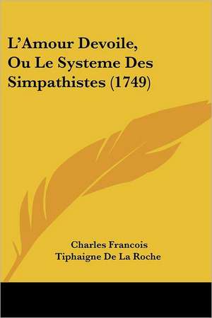 L'Amour Devoile, Ou Le Systeme Des Simpathistes (1749) de Charles Francois Tiphaigne De La Roche