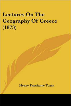 Lectures On The Geography Of Greece (1873) de Henry Fanshawe Tozer