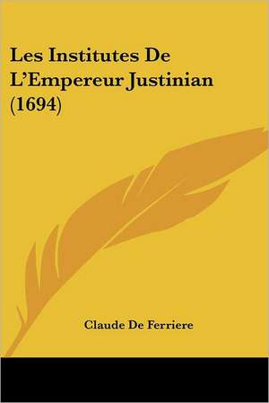 Les Institutes De L'Empereur Justinian (1694) de Claude De Ferriere