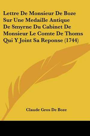 Lettre De Monsieur De Boze Sur Une Medaille Antique De Smyrne Du Cabinet De Monsieur Le Comte De Thoms Qui Y Joint Sa Reponse (1744) de Claude Gros De Boze