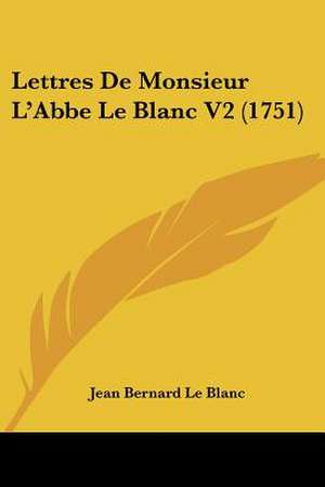 Lettres De Monsieur L'Abbe Le Blanc V2 (1751) de Jean Bernard Le Blanc