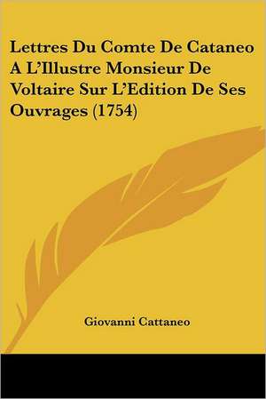 Lettres Du Comte De Cataneo A L'Illustre Monsieur De Voltaire Sur L'Edition De Ses Ouvrages (1754) de Giovanni Cattaneo