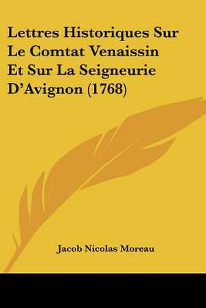 Lettres Historiques Sur Le Comtat Venaissin Et Sur La Seigneurie D'Avignon (1768) de Jacob Nicolas Moreau