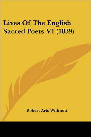 Lives Of The English Sacred Poets V1 (1839) de Robert Aris Willmott