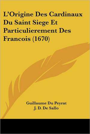 L'Origine Des Cardinaux Du Saint Siege Et Particulierement Des Francois (1670) de Guillaume Du Peyrat