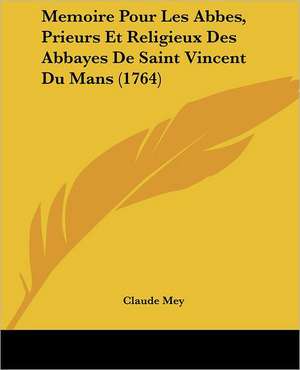 Memoire Pour Les Abbes, Prieurs Et Religieux Des Abbayes De Saint Vincent Du Mans (1764) de Claude Mey