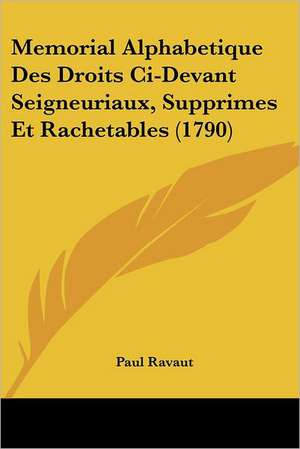 Memorial Alphabetique Des Droits Ci-Devant Seigneuriaux, Supprimes Et Rachetables (1790) de Paul Ravaut