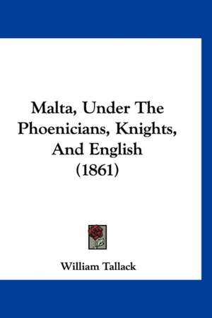 Malta, Under The Phoenicians, Knights, And English (1861) de William Tallack