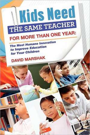 Kids Need the Same Teacher for More Than One Year: The Most Humane Innovation to Improve Education for Your Children de David Marshak