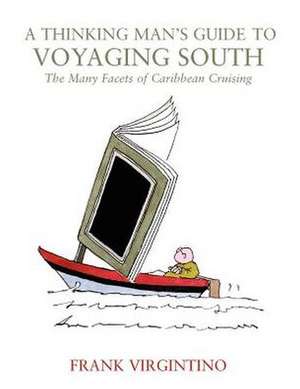 A Thinking Man's Guide to Voyaging South: The Many Facets of Caribbean Cruising de Frank Virgintino