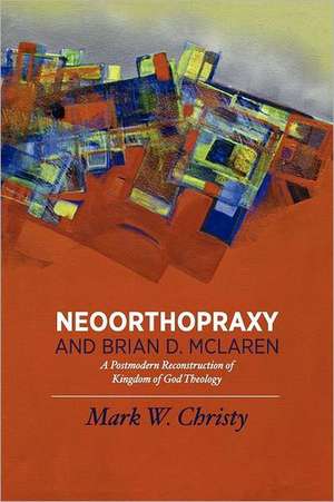 Neoorthopraxy and Brian D. McLaren: A Postmodern Reconstruction of Kingdom of God Theology de Mark W. Christy