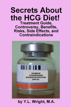 Secrets about the Hcg Diet! Treatment Guide, Controversy, Benefits, Risks, Side Effects, and Contraindications de Y. L. Wright