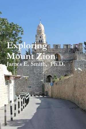 Exploring Mount Zion de James E. Smith Ph. D.