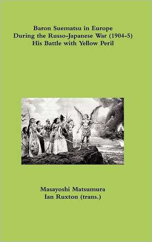 Baron Suematsu in Europe During the Russo-Japanese War (1904-5) His Battle with Yellow Peril de Masayoshi Matsumura