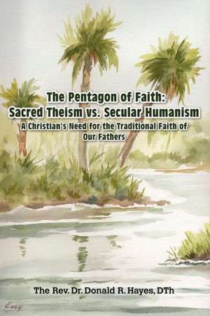 The Pentagon of Faith: A Christian's Need for the Traditional Faith of Our Fathers de Dth Asf Rev Dr Donald R. Hayes