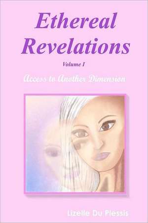 Ethereal Revelations - Volume I: Access to Another Dimension de Lizelle Du Plessis