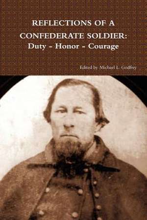 Reflections of a Confederate Soldier: Duty - Honor - Courage de Michael L. Godfrey