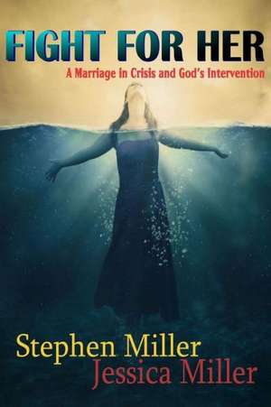 Fight for Her! a Marriage in Crisis and God's Intervention de Stephen Miller