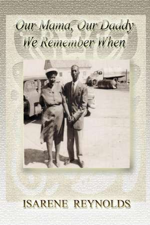 Our Mama, Our Daddy, We Remember When de Isarene Reynolds