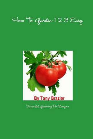 How to Garden 1 2 3 Easy de Tony Brazier