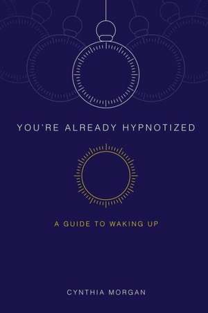 You're Already Hypnotized: A Guide to Waking Up de Cynthia Morgan