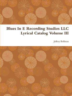 Blues in E Recording Studios LLC Lyrical Catalog Volume III de Jeffery Bollman