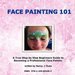 Face Painting 101: A True Step by Step Beginners Guide to Becoming a Professional Face Painter de Nancy J. Duso