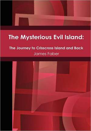 The Mysterious Evil Island: The Journey to Crisscross Island and Back de James Faber