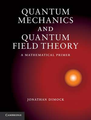 Quantum Mechanics and Quantum Field Theory: A Mathematical Primer de Jonathan Dimock