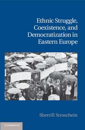 Ethnic Struggle, Coexistence, and Democratization in Eastern Europe de Sherrill Stroschein