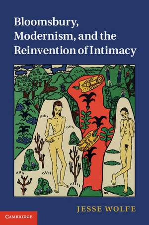 Bloomsbury, Modernism, and the Reinvention of Intimacy de Jesse Wolfe