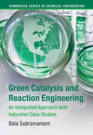 Green Catalysis and Reaction Engineering: An Integrated Approach with Industrial Case Studies de Bala Subramaniam