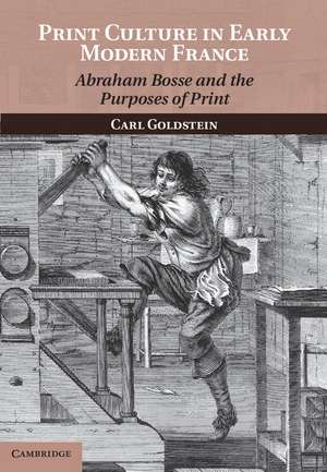 Print Culture in Early Modern France: Abraham Bosse and the Purposes of Print de Carl Goldstein