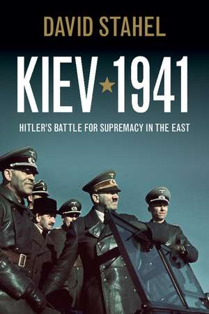 Kiev 1941: Hitler's Battle for Supremacy in the East de David Stahel