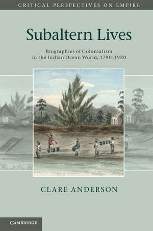 Subaltern Lives: Biographies of Colonialism in the Indian Ocean World, 1790–1920 de Clare Anderson