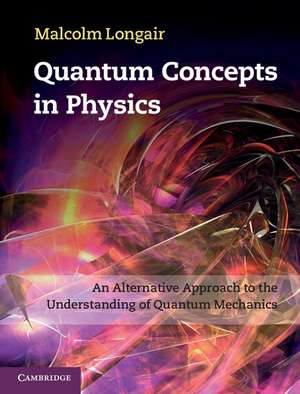 Quantum Concepts in Physics: An Alternative Approach to the Understanding of Quantum Mechanics de Malcolm Longair