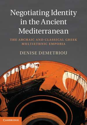 Negotiating Identity in the Ancient Mediterranean: The Archaic and Classical Greek Multiethnic Emporia de Denise Demetriou