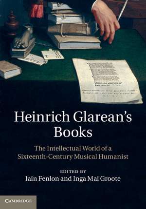 Heinrich Glarean's Books: The Intellectual World of a Sixteenth-Century Musical Humanist de Iain Fenlon